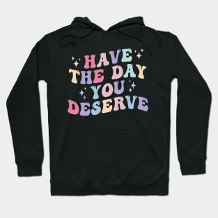 Have the day you Deserve Hoodie